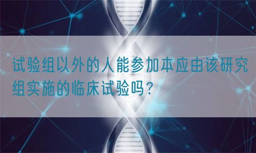 試驗(yàn)組以外的人能參加本應(yīng)由該研究組實(shí)施的臨床試驗(yàn)嗎？(圖1)
