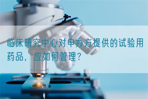 臨床研究中心對申辦方提供的試驗用藥品，應如何管理？(圖1)