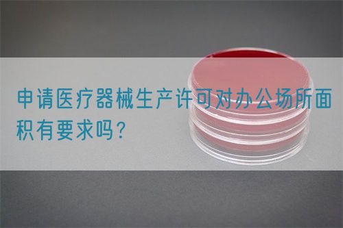 申請(qǐng)醫(yī)療器械生產(chǎn)許可對(duì)辦公場(chǎng)所面積有要求嗎？(圖1)