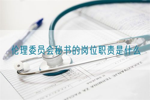 倫理委員會(huì)秘書(shū)的崗位職責(zé)是什么(圖1)