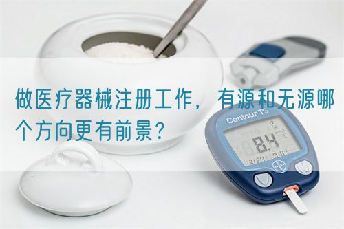 做醫(yī)療器械注冊工作，有源和無源哪個方向更有前景？(圖1)