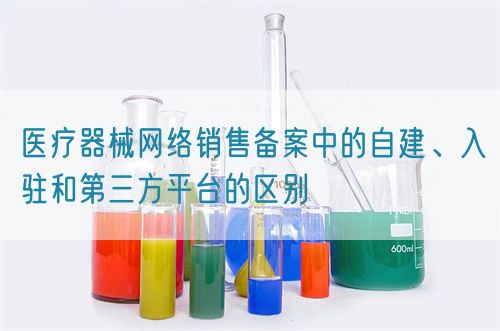 醫(yī)療器械網(wǎng)絡(luò)銷售備案中的自建、入駐和第三方平臺的區(qū)別(圖1)