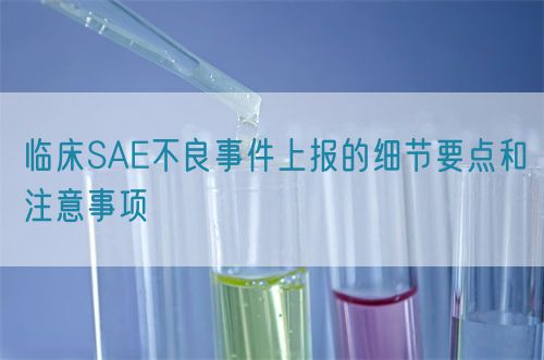 臨床SAE不良事件上報的細(xì)節(jié)要點和注意事項(圖1)