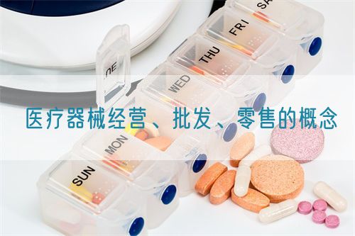 醫(yī)療器械經(jīng)營(yíng)、批發(fā)、零售的概念(圖1)