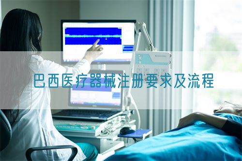 醫(yī)療器械進入巴西市場的具體要求及資質辦理流程(圖1)