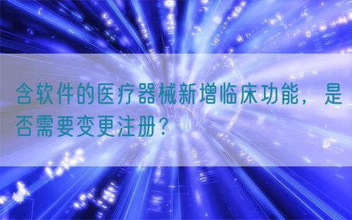 含軟件的醫(yī)療器械新增臨床功能，是否需要變更注冊？(圖1)