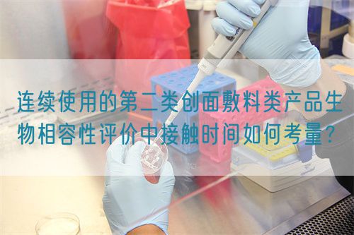 連續(xù)使用的第二類創(chuàng)面敷料類產(chǎn)品生物相容性評價中接觸時間如何考量？(圖1)