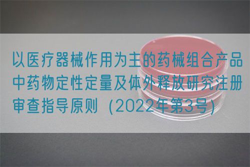 以醫(yī)療器械作用為主的藥械組合產(chǎn)品中藥物定性定量及體外釋放研究注冊審查指導原則（2022年第3號）(圖1)