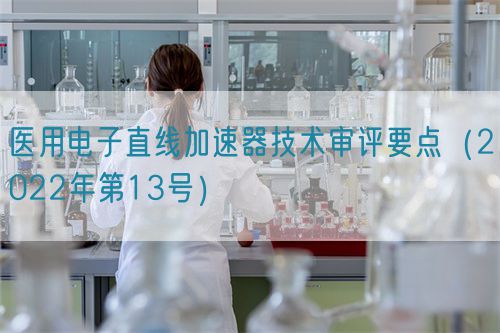 醫(yī)用電子直線加速器技術審評要點（2022年第13號）(圖1)