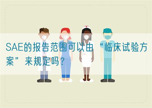 SAE的報(bào)告范圍可以由“臨床試驗(yàn)方案”來(lái)規(guī)定嗎？(圖1)