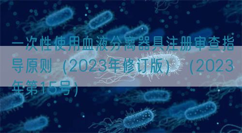 一次性使用血液分離器具注冊審查指導(dǎo)原則（2023年修訂版）（2023年第15號(hào)）(圖1)