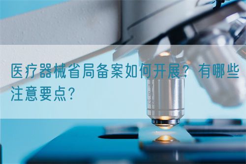 醫(yī)療器械省局備案如何開展？有哪些注意要點(diǎn)？(圖1)