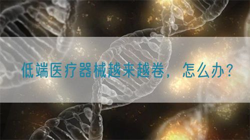 低端醫(yī)療器械越來越卷，怎么辦？(圖1)