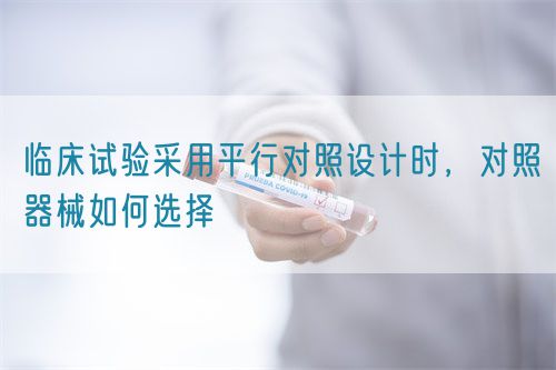 臨床試驗采用平行對照設(shè)計時，對照器械如何選擇(圖1)