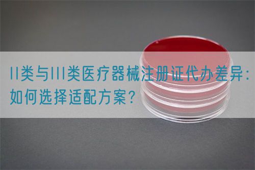 II類與III類醫(yī)療器械注冊證代辦差異：如何選擇適配方案？(圖1)