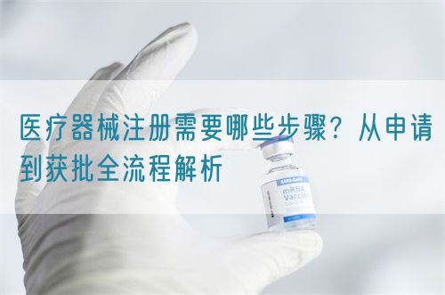 醫(yī)療器械注冊(cè)需要哪些步驟？從申請(qǐng)到獲批全流程解析(圖1)