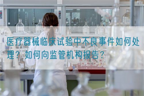 醫(yī)療器械臨床試驗(yàn)中不良事件如何處理？如何向監(jiān)管機(jī)構(gòu)報(bào)告？(圖1)