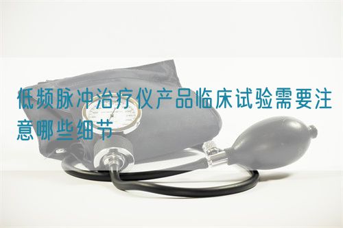 低頻脈沖治療儀產(chǎn)品臨床試驗需要注意哪些細(xì)節(jié)(圖1)