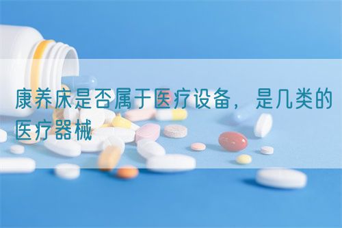 康養(yǎng)床是否屬于醫(yī)療設(shè)備，是幾類的醫(yī)療器械(圖1)