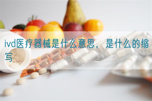 ivd醫(yī)療器械是什么意思，是什么的縮寫(圖1)