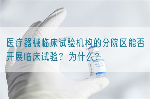 醫(yī)療器械臨床試驗(yàn)機(jī)構(gòu)的分院區(qū)能否開展臨床試驗(yàn)？為什么？(圖1)