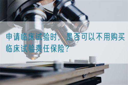 申請臨床試驗時，是否可以不用購買臨床試驗責任保險？(圖1)