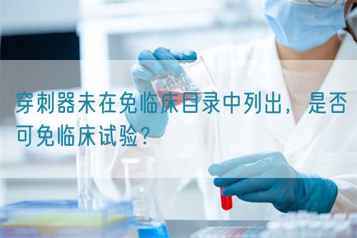 穿刺器未在免臨床目錄中列出，是否可免臨床試驗(yàn)？(圖1)
