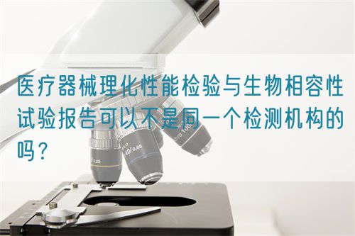 醫(yī)療器械理化性能檢驗(yàn)與生物相容性試驗(yàn)報(bào)告可以不是同一個(gè)檢測(cè)機(jī)構(gòu)的嗎？(圖1)