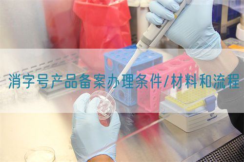 消字號產(chǎn)品備案辦理?xiàng)l件/材料和流程(圖1)