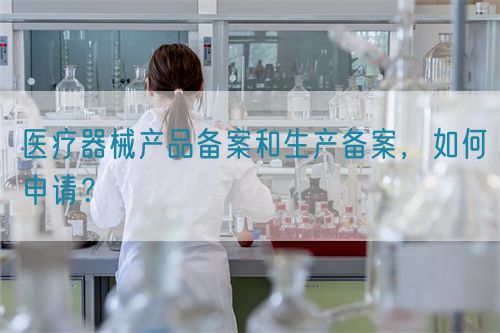 醫(yī)療器械產(chǎn)品備案和生產(chǎn)備案，如何申請？(圖1)