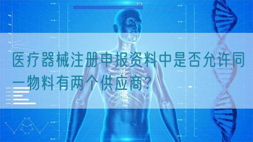 醫(yī)療器械注冊申報(bào)資料中是否允許同一物料有兩個(gè)供應(yīng)商？(圖1)