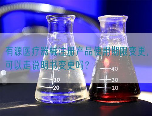 有源醫(yī)療器械注冊(cè)產(chǎn)品使用期限變更，可以走說(shuō)明書變更嗎？(圖1)