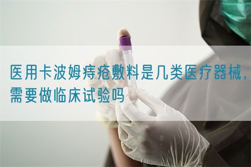 醫(yī)用卡波姆痔瘡敷料是幾類醫(yī)療器械，需要做臨床試驗(yàn)嗎(圖1)
