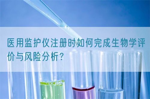 醫(yī)用監(jiān)護(hù)儀注冊時(shí)如何完成生物學(xué)評價(jià)與風(fēng)險(xiǎn)分析？(圖1)
