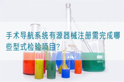 手術(shù)導航系統(tǒng)有源器械注冊需完成哪些型式檢驗項目？(圖1)