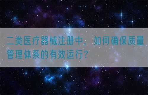 二類醫(yī)療器械注冊(cè)中，如何確保質(zhì)量管理體系的有效運(yùn)行？(圖1)
