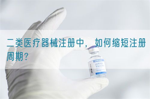 二類醫(yī)療器械注冊(cè)中，如何縮短注冊(cè)周期？(圖1)