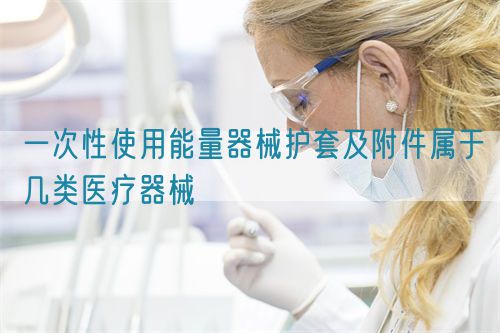 一次性使用能量器械護(hù)套及附件屬于幾類(lèi)醫(yī)療器械(圖1)