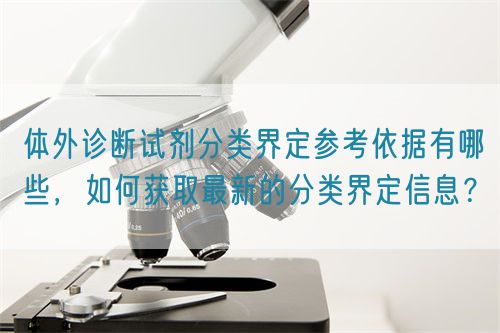 體外診斷試劑分類界定參考依據(jù)有哪些，如何獲取最新的分類界定信息？(圖1)