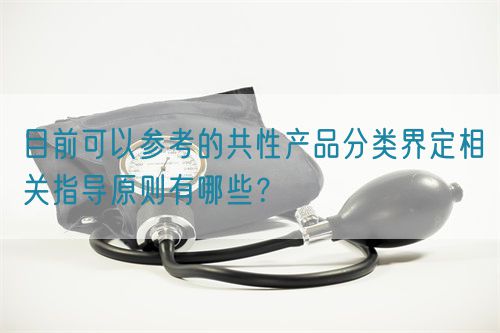 目前可以參考的共性產(chǎn)品分類界定相關(guān)指導(dǎo)原則有哪些？(圖1)