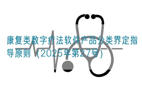 康復(fù)類數(shù)字療法軟件產(chǎn)品分類界定指導(dǎo)原則(2025年第27號(hào))(圖1) 康復(fù)類數(shù)字療法軟件產(chǎn)品分類界定指導(dǎo)原則(2025年第27號(hào))(圖1)