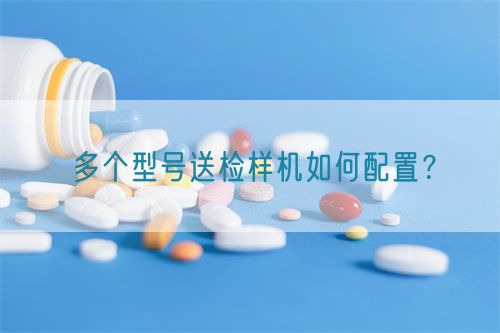 多個(gè)型號(hào)送檢樣機(jī)如何配置？(圖1)