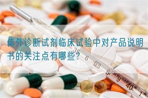 體外診斷試劑臨床試驗(yàn)中對產(chǎn)品說明書的關(guān)注點(diǎn)有哪些？(圖1)