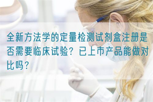 全新方法學(xué)的定量檢測(cè)試劑盒注冊(cè)是否需要臨床試驗(yàn)？已上市產(chǎn)品能做對(duì)比嗎？(圖1)