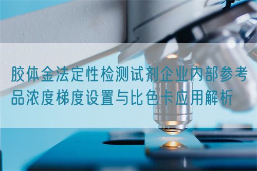 膠體金法定性檢測試劑企業(yè)內(nèi)部參考品濃度梯度設(shè)置與比色卡應(yīng)用解析(圖1)