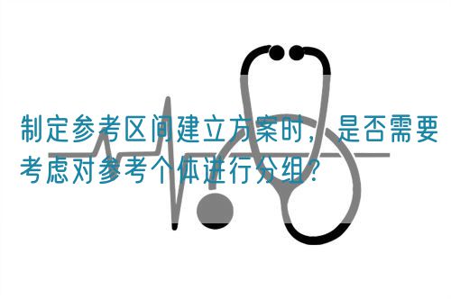 制定參考區(qū)間建立方案時，是否需要考慮對參考個體進行分組？(圖1)