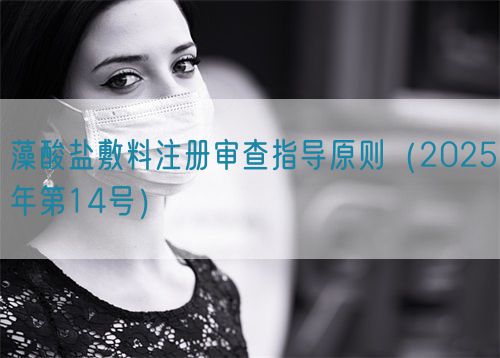 藻酸鹽敷料注冊(cè)審查指導(dǎo)原則(2025年第14號(hào))(圖1) 藻酸鹽敷料注冊(cè)審查指導(dǎo)原則(2025年第14號(hào))(圖1)