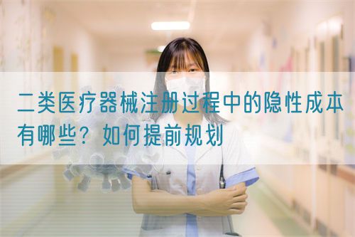 二類醫(yī)療器械注冊過程中的隱性成本有哪些？如何提前規(guī)劃(圖1)