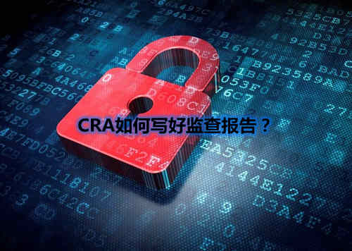 CRA如何寫好監(jiān)查報(bào)告？我有5點(diǎn)技巧分享(圖1)