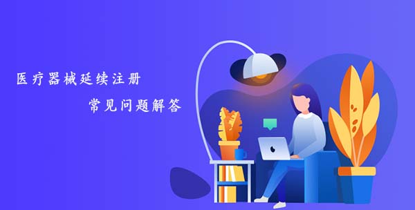醫(yī)療器械延續(xù)注冊常見問題匯總解答(圖1)